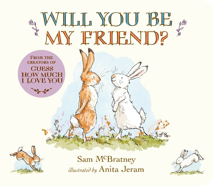 A book cover with watercolor illustration of a nutbrown hare and a white hare facing each other stand on green grass with small, colorful flowers scattered around them, with the title "Will You Be My Friend?" written in blue and red, the author's name "Sam McBratney" and the illustrator's Name "Anita Jeram" at the bottom. Additional illustrations of hares, one hopping and another leaping, are placed near the corners of the cover.